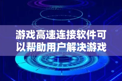 游戏高速连接软件可以帮助用户解决游戏连接速度慢、延迟高的问题，提升游戏体验。以下是一些常见的工具和方法