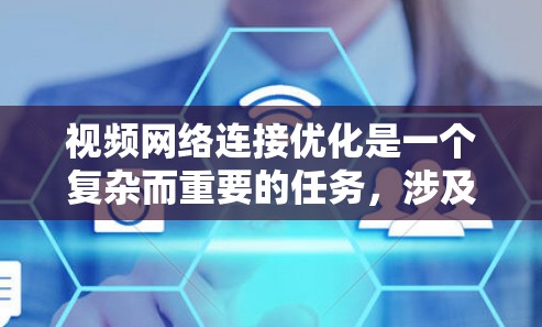视频网络连接优化是一个复杂而重要的任务，涉及多个方面的考虑和技术措施。以下是一个有条理的解决方案，旨在提升视频流的质量和用户体验