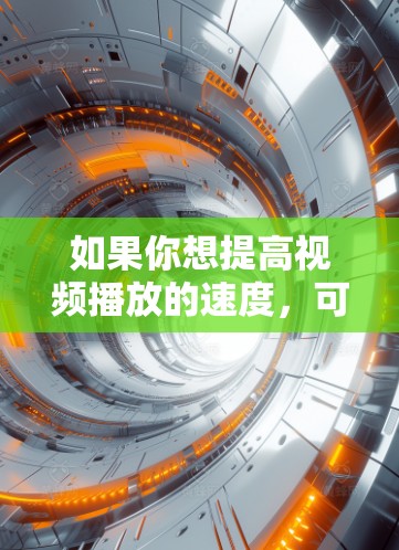 如果你想提高视频播放的速度，可以考虑使用一些专门的视频加速和优化工具或服务。以下是一些可能对你有帮助的工具或方法