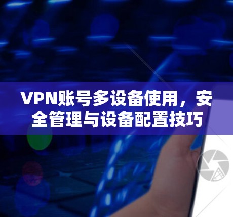 VPN账号多设备使用,安全管理与设备配置技巧 VPN账号多设备使用,安全管理与设备配置技巧