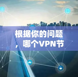 根据你的问题,哪个VPN节点最多,我理解你可能想知道哪个VPN服务提供商拥有最多的用户或者哪个VPN服务器支持最多的连接。以下是详细的解答 根据你的问题,哪个VPN节点最多,我理解你可能想知道哪个VPN服务提供商拥有最多的用户或者哪个VPN服务器支持最多的连接。以下是详细的解答