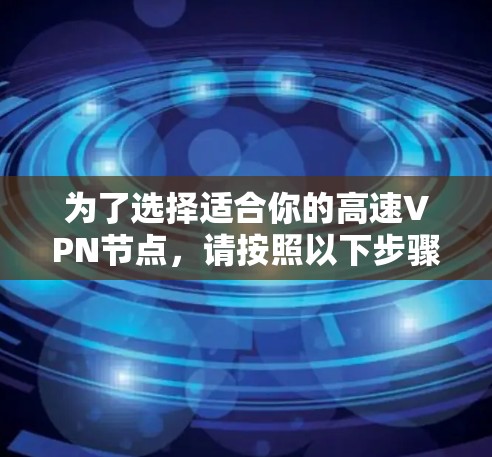 为了选择适合你的高速VPN节点，请按照以下步骤操作