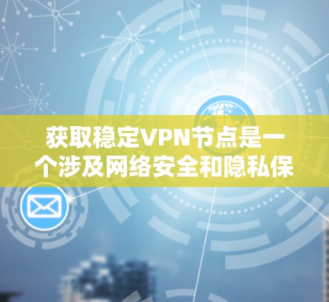 获取稳定VPN节点是一个涉及网络安全和隐私保护的重要任务。选择一个好的VPN节点不仅可以保护你的隐私,还可以确保连接的稳定性和速度。以下是一些获取稳定VPN节点的方法和建议 获取稳定VPN节点是一个涉及网络安全和隐私保护的重要任务。选择一个好的VPN节点不仅可以保护你的隐私,还可以确保连接的稳定性和速度。以下是一些获取稳定VPN节点的方法和建议