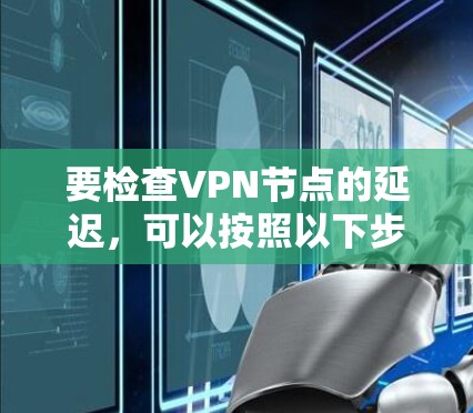 要检查VPN节点的延迟,可以按照以下步骤操作 要检查VPN节点的延迟,可以按照以下步骤操作