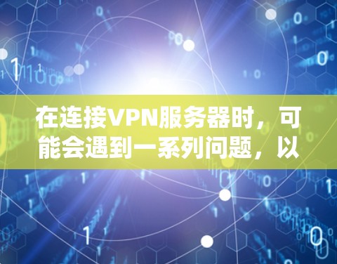在连接VPN服务器时，可能会遇到一系列问题，以下是系统化的解决方案