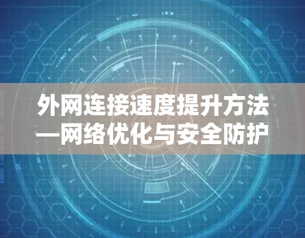 外网连接速度提升方法—网络优化与安全防护并重