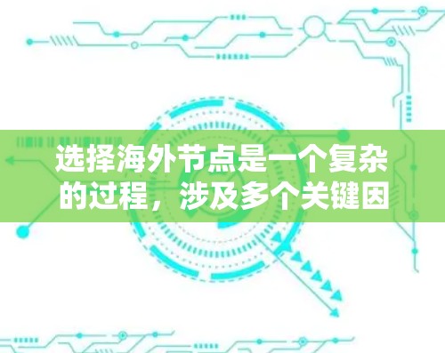选择海外节点是一个复杂的过程，涉及多个关键因素。以下是一个有条理的指南，帮助您根据具体需求做出明智的选择