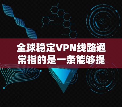 全球稳定VPN线路通常指的是一条能够提供全球范围内稳定连接的虚拟专用网络(VPN)服务。VPN是一种通过加密 tunnels 来保护网络流量的技术,用户可以通过VPN访问被限制或受限的网络资源 全球稳定VPN线路通常指的是一条能够提供全球范围内稳定连接的虚拟专用网络(VPN)服务。VPN是一种通过加密 tunnels 来保护网络流量的技术,用户可以通过VPN访问被限制或受限的网络资源