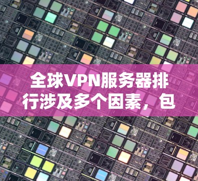 全球VPN服务器排行涉及多个因素，包括用户体验、技术能力、安全性、速度和支持等。以下是一些全球知名的VPN服务提供商及其特点