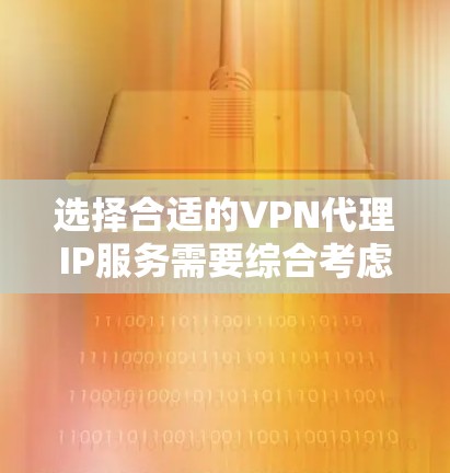 选择合适的VPN代理IP服务需要综合考虑多个因素，以满足个人的需求和预算。以下是对几家知名VPN服务提供商的详细比较，帮助你做出明智的选择
