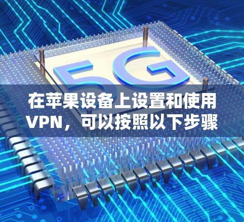 在苹果设备上设置和使用VPN，可以按照以下步骤进行
