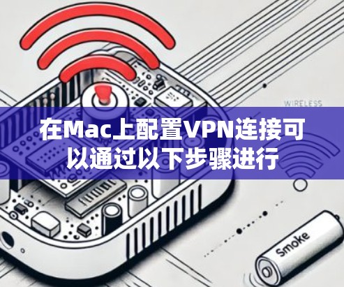在Mac上配置VPN连接可以通过以下步骤进行