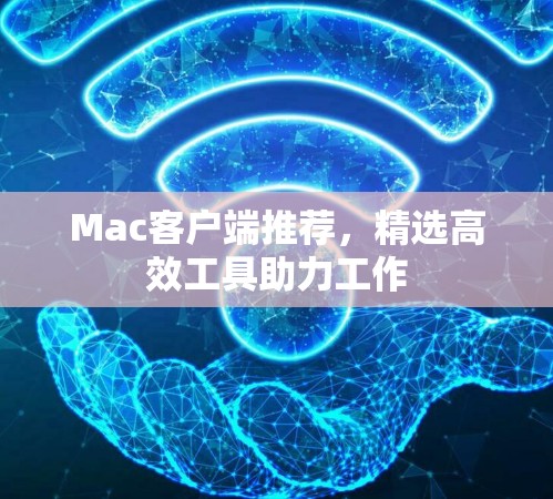 Mac客户端推荐，精选高效工具助力工作