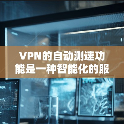 VPN的自动测速功能是一种智能化的服务,旨在优化用户的连接体验。以下是对这一功能的详细分析 VPN的自动测速功能是一种智能化的服务,旨在优化用户的连接体验。以下是对这一功能的详细分析