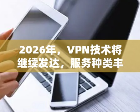 2026年,VPN技术将继续发达,服务种类丰富,用户需求日益多样化。以下是对2026年海外访问VPN评测的分析 2026年,VPN技术将继续发达,服务种类丰富,用户需求日益多样化。以下是对2026年海外访问VPN评测的分析