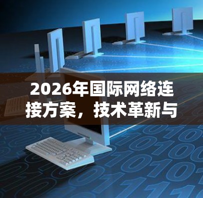 2026年国际网络连接方案，技术革新与全球互联新篇章