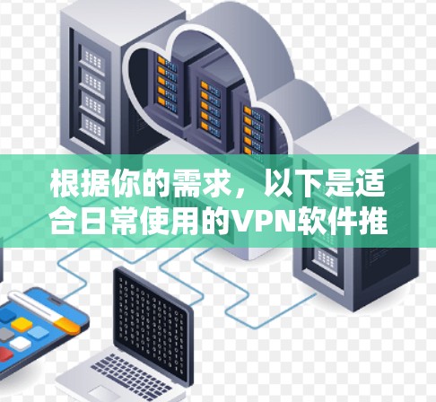 根据你的需求，以下是适合日常使用的VPN软件推荐