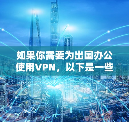 如果你需要为出国办公使用VPN，以下是一些推荐的VPN服务，根据你的需求和使用场景来选择