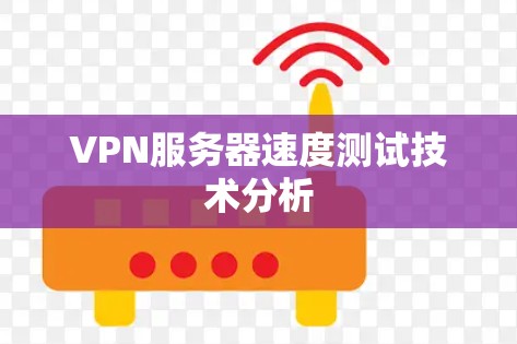VPN服务器速度测试技术分析 VPN服务器速度测试技术分析