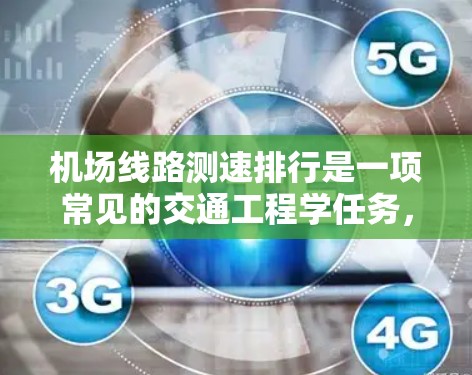 机场线路测速排行是一项常见的交通工程学任务,主要用于评估机场内部道路或机场线路的交通流量、速度和拥堵程度,从而为优化交通流量和管理提供依据。以下是一些关键点和步骤,帮助你理解和实施机场线路测速排行 机场线路测速排行是一项常见的交通工程学任务,主要用于评估机场内部道路或机场线路的交通流量、速度和拥堵程度,从而为优化交通流量和管理提供依据。以下是一些关键点和步骤,帮助你理解和实施机场线路测速排行