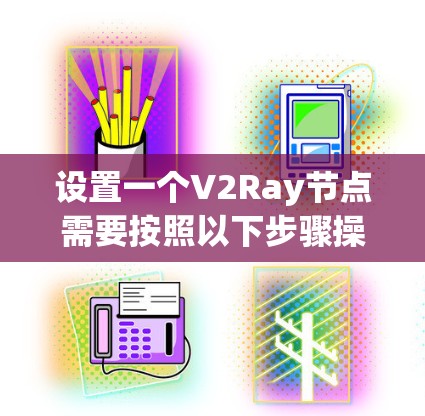 设置一个V2Ray节点需要按照以下步骤操作