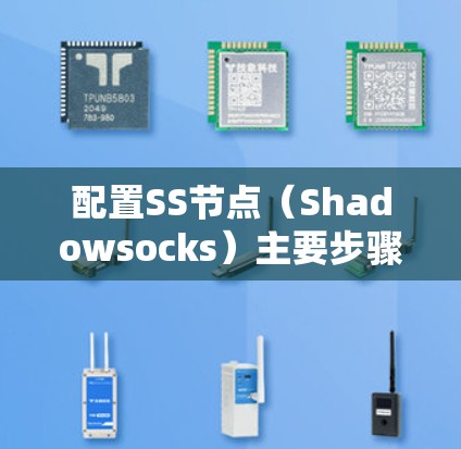 配置SS节点（Shadowsocks）主要步骤如下