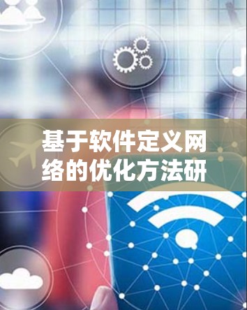 基于软件定义网络的优化方法研究与应用 基于软件定义网络的优化方法研究与应用