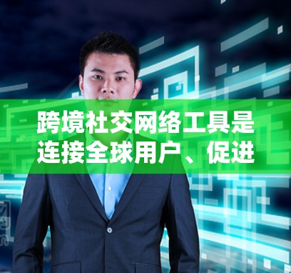 跨境社交网络工具是连接全球用户、促进跨国交流的重要平台。以下是对这些工具的详细分析和总结 跨境社交网络工具是连接全球用户、促进跨国交流的重要平台。以下是对这些工具的详细分析和总结
