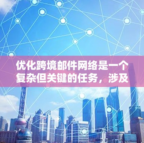 优化跨境邮件网络是一个复杂但关键的任务,涉及多个方面的配置和管理。以下是优化跨境邮件网络的详细步骤和建议 优化跨境邮件网络是一个复杂但关键的任务,涉及多个方面的配置和管理。以下是优化跨境邮件网络的详细步骤和建议
