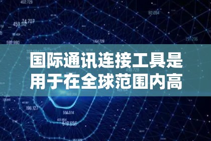国际通讯连接工具是用于在全球范围内高效、安全地进行沟通和数据传输的解决方案。这些工具帮助企业和个人实现跨国业务合作,满足国际化通信需求。以下是对这些工具的详细分析 国际通讯连接工具是用于在全球范围内高效、安全地进行沟通和数据传输的解决方案。这些工具帮助企业和个人实现跨国业务合作,满足国际化通信需求。以下是对这些工具的详细分析