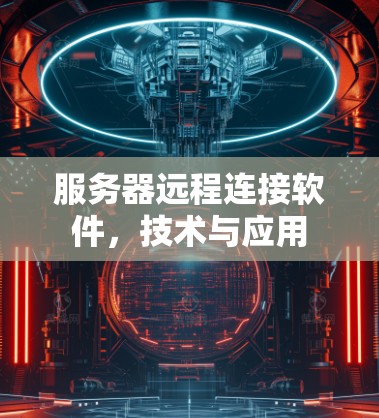 服务器远程连接软件，技术与应用