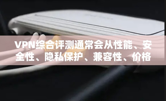 VPN综合评测通常会从性能、安全性、隐私保护、兼容性、价格等多个维度对VPN服务进行排名和推荐。以下是一些主要的VPN综合评测因素和推荐列表，供参考