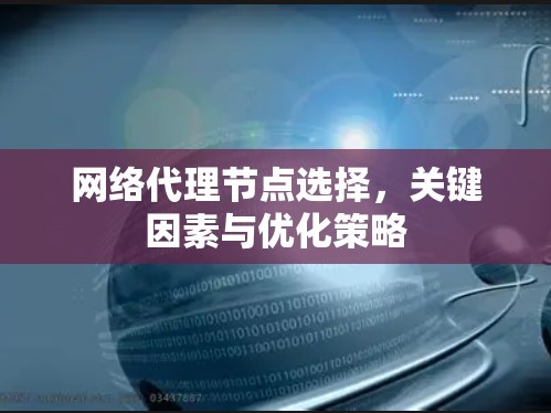 网络代理节点选择,关键因素与优化策略 网络代理节点选择,关键因素与优化策略