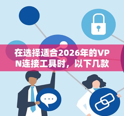 在选择适合2026年的VPN连接工具时，以下几款工具在稳定性和隐私保护方面表现优异