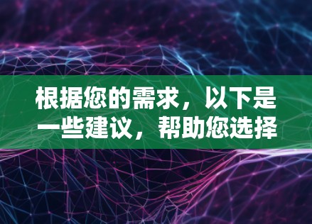 根据您的需求，以下是一些建议，帮助您选择适合的VPN软件