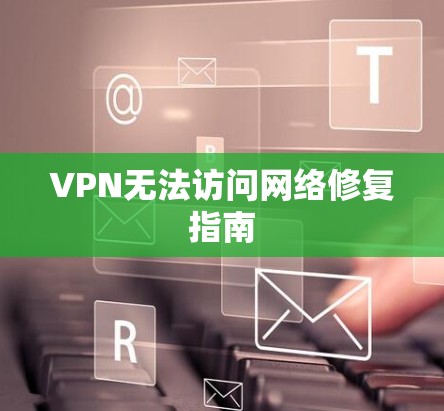 VPN无法访问网络修复指南