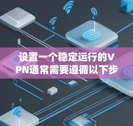 设置一个稳定运行的VPN通常需要遵循以下步骤。以下是针对OpenVPN的详细指南 设置一个稳定运行的VPN通常需要遵循以下步骤。以下是针对OpenVPN的详细指南