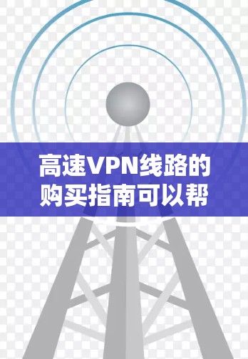 高速VPN线路的购买指南可以帮助你快速找到适合需求的VPN服务。以下是一些关键步骤和注意事项 高速VPN线路的购买指南可以帮助你快速找到适合需求的VPN服务。以下是一些关键步骤和注意事项