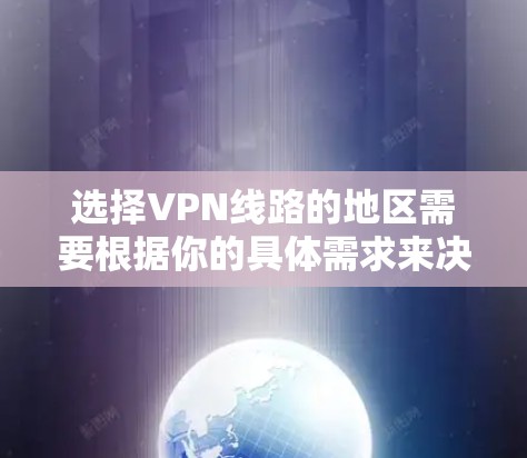 选择VPN线路的地区需要根据你的具体需求来决定，以下是一些常见的考虑因素和推荐