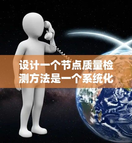 设计一个节点质量检测方法是一个系统化的过程,涉及多个关键步骤和考虑因素。以下是一个有条理的步骤指南,帮助您有效地设计和实施节点质量检测方法 设计一个节点质量检测方法是一个系统化的过程,涉及多个关键步骤和考虑因素。以下是一个有条理的步骤指南,帮助您有效地设计和实施节点质量检测方法