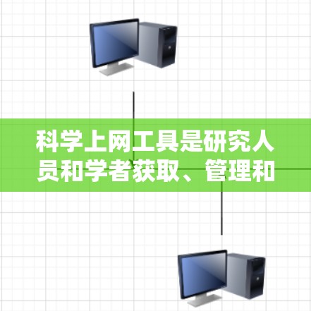 科学上网工具是研究人员和学者获取、管理和分析科学文献的重要资源。以下是对几种主要科学上网工具的评测，帮助您选择最适合的工具