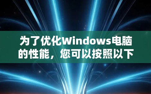为了优化Windows电脑的性能,您可以按照以下步骤进行 为了优化Windows电脑的性能,您可以按照以下步骤进行