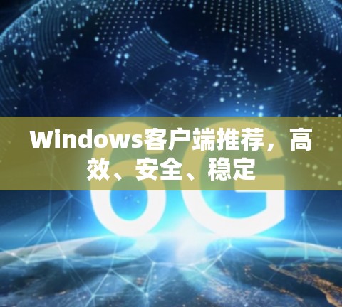 Windows客户端推荐，高效、安全、稳定