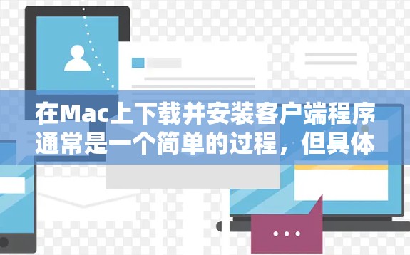 在Mac上下载并安装客户端程序通常是一个简单的过程,但具体步骤可能因客户端类型(如软件、游戏或管理工具)而有所不同。以下是一般性的指南,帮助你顺利完成下载和安装过程 在Mac上下载并安装客户端程序通常是一个简单的过程,但具体步骤可能因客户端类型(如软件、游戏或管理工具)而有所不同。以下是一般性的指南,帮助你顺利完成下载和安装过程