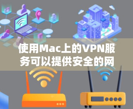 使用Mac上的VPN服务可以提供安全的网络连接，保护隐私。以下是使用VPN的详细步骤指南