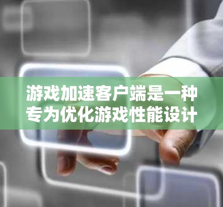 游戏加速客户端是一种专为优化游戏性能设计的工具，它通过改善游戏运行环境、减少加载时间和提升帧率来提高游戏体验。以下是一些常见的游戏加速客户端及其功能