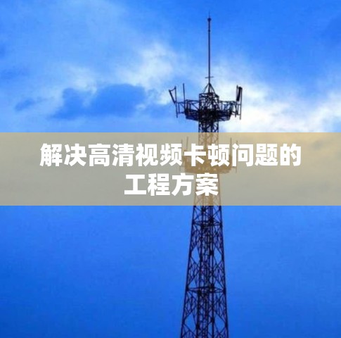 解决高清视频卡顿问题的工程方案