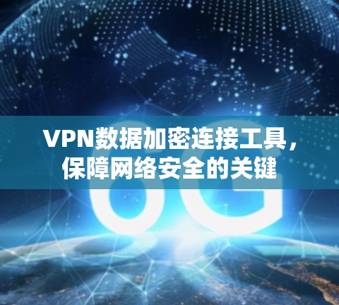 VPN数据加密连接工具,保障网络安全的关键 VPN数据加密连接工具,保障网络安全的关键