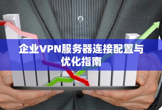 企业VPN服务器连接配置与优化指南