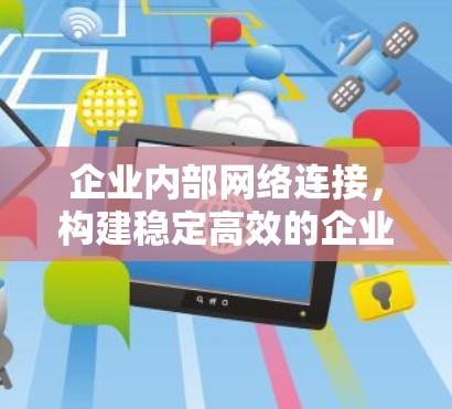 企业内部网络连接，构建稳定高效的企业内网环境